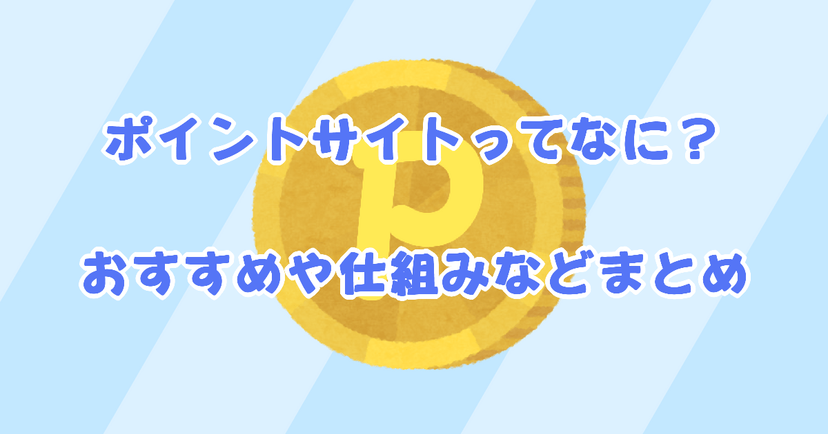 ポイントサイトってなに？おすすめや仕組みなどまとめ