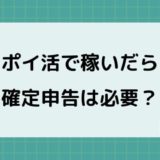 【ポイ活で稼いだら確定申告】必要な人、申告時期、やり方などやさしく解説