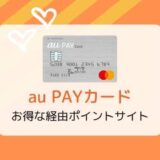 【ポイ活】au PAYカード作成はどのポイントサイト経由がお得？