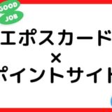 【2022年7月】エポスカード作成はどのポイントサイト経由がお得？（比較・まとめ）