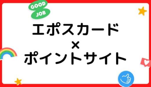 【ポイ活】エポスカード作成はどのポイントサイト経由がお得？