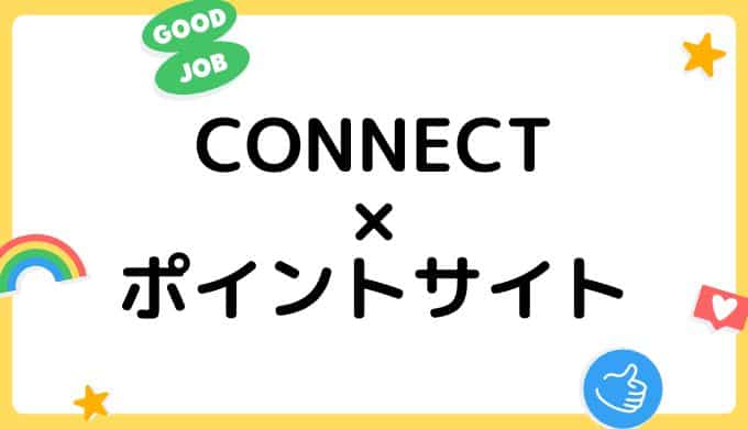 【2022年7月】CONNECT（コネクト）の口座開設はどのポイントサイト経由がお得？（比較・まとめ）