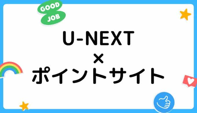 【2022年7月】U-NEXTの登録はどのポイントサイト経由がお得？（比較・まとめ）