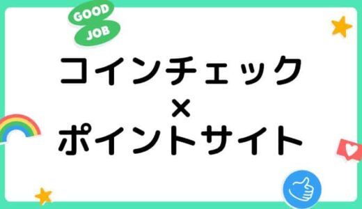 【ポイ活】Coincheck（コインチェック）の口座開設はどのポイントサイト経由がお得？