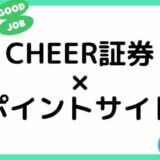 【2023年2月】CHEER証券の口座開設はどのポイントサイト経由がお得？（比較・まとめ）