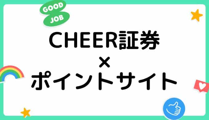 【2023年2月】CHEER証券の口座開設はどのポイントサイト経由がお得？（比較・まとめ）