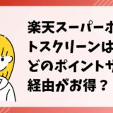 楽天スーパーポイントスクリーンはどのポイントサイト経由がお得？（比較・まとめ）