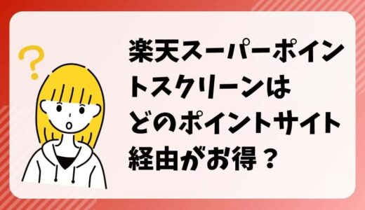 楽天スーパーポイントスクリーンはどのポイントサイト経由がお得？（比較・まとめ）