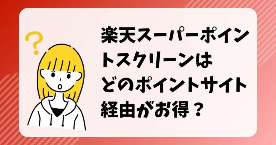 楽天スーパーポイントスクリーンはどのポイントサイト経由がお得？（比較・まとめ）